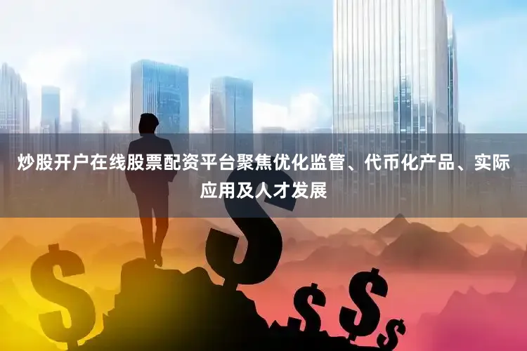 炒股开户在线股票配资平台聚焦优化监管、代币化产品、实际应用及人才发展
