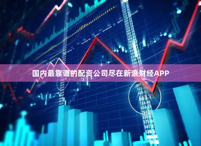 国内最靠谱的配资公司尽在新浪财经APP
