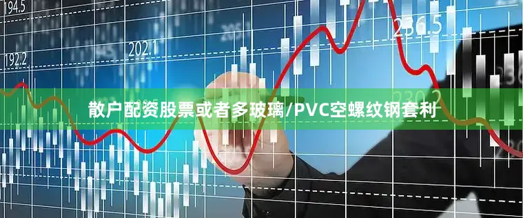 散户配资股票或者多玻璃/PVC空螺纹钢套利
