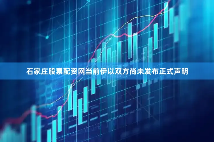 石家庄股票配资网当前伊以双方尚未发布正式声明