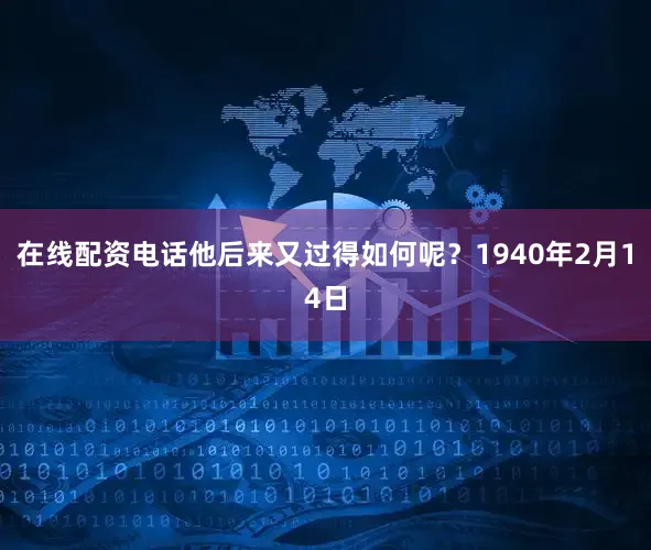 在线配资电话他后来又过得如何呢？1940年2月14日