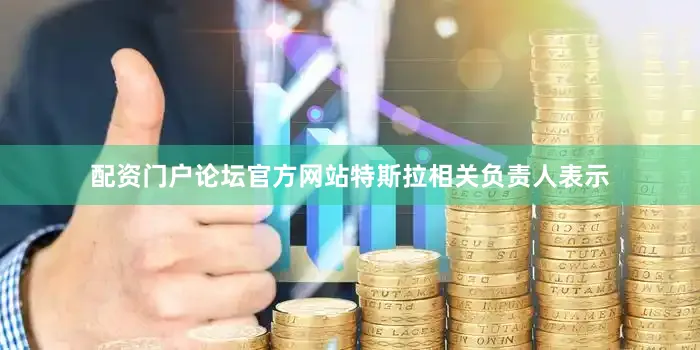 配资门户论坛官方网站特斯拉相关负责人表示