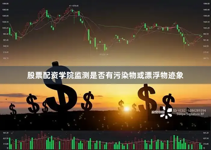 股票配资学院监测是否有污染物或漂浮物迹象