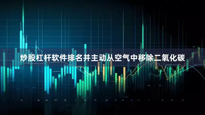 炒股杠杆软件排名并主动从空气中移除二氧化碳