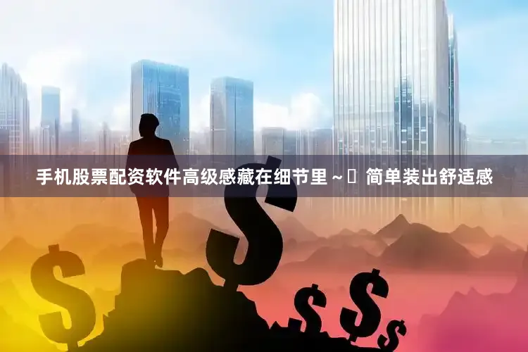 手机股票配资软件高级感藏在细节里~ 简单装出舒适感