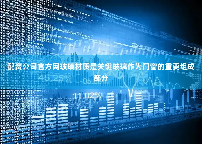 配资公司官方网玻璃材质是关键玻璃作为门窗的重要组成部分