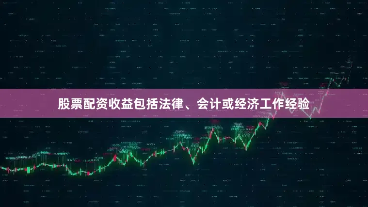 股票配资收益包括法律、会计或经济工作经验