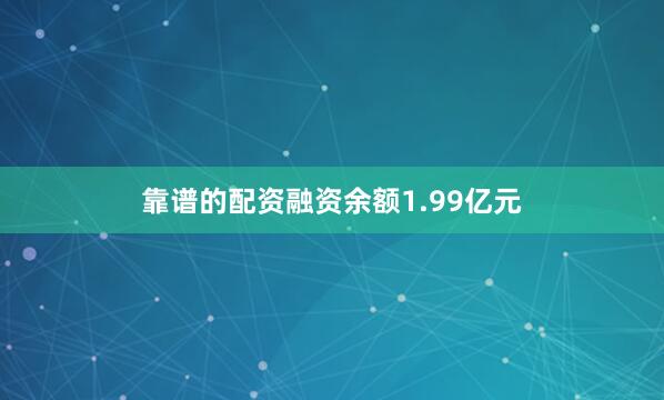靠谱的配资融资余额1.99亿元
