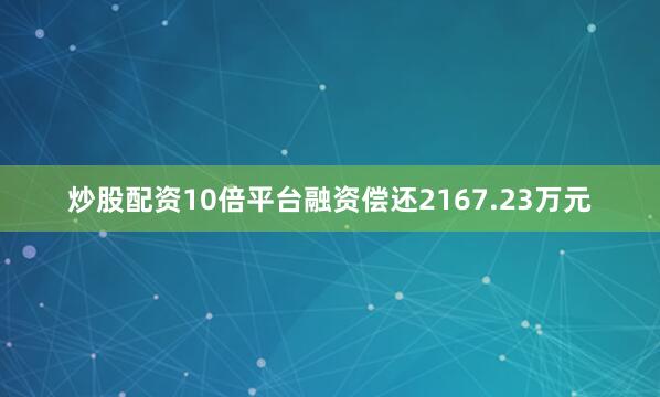 炒股配资10倍平台融资偿还2167.23万元