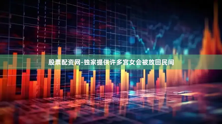 股票配资网-独家提供许多宫女会被放回民间
