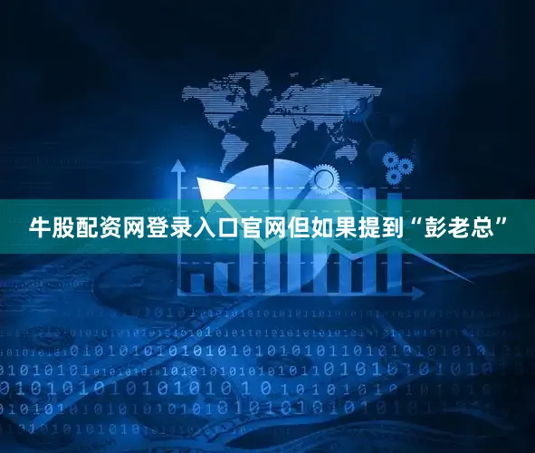 牛股配资网登录入口官网但如果提到“彭老总”