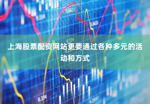 上海股票配资网站更要通过各种多元的活动和方式