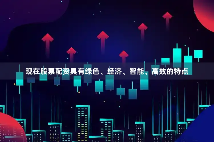 现在股票配资具有绿色、经济、智能、高效的特点