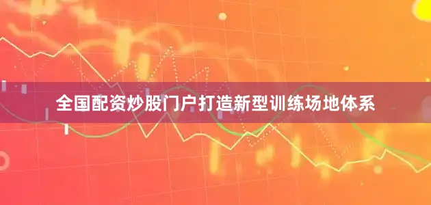 全国配资炒股门户打造新型训练场地体系