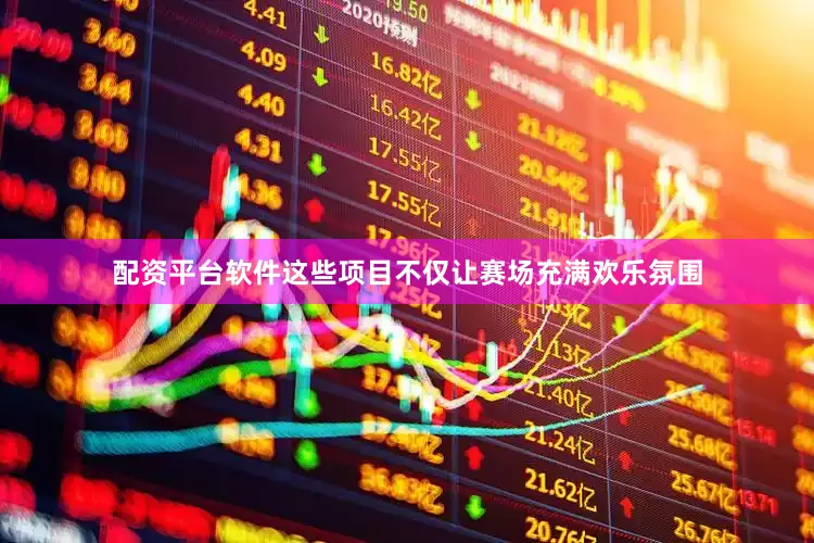 配资平台软件这些项目不仅让赛场充满欢乐氛围