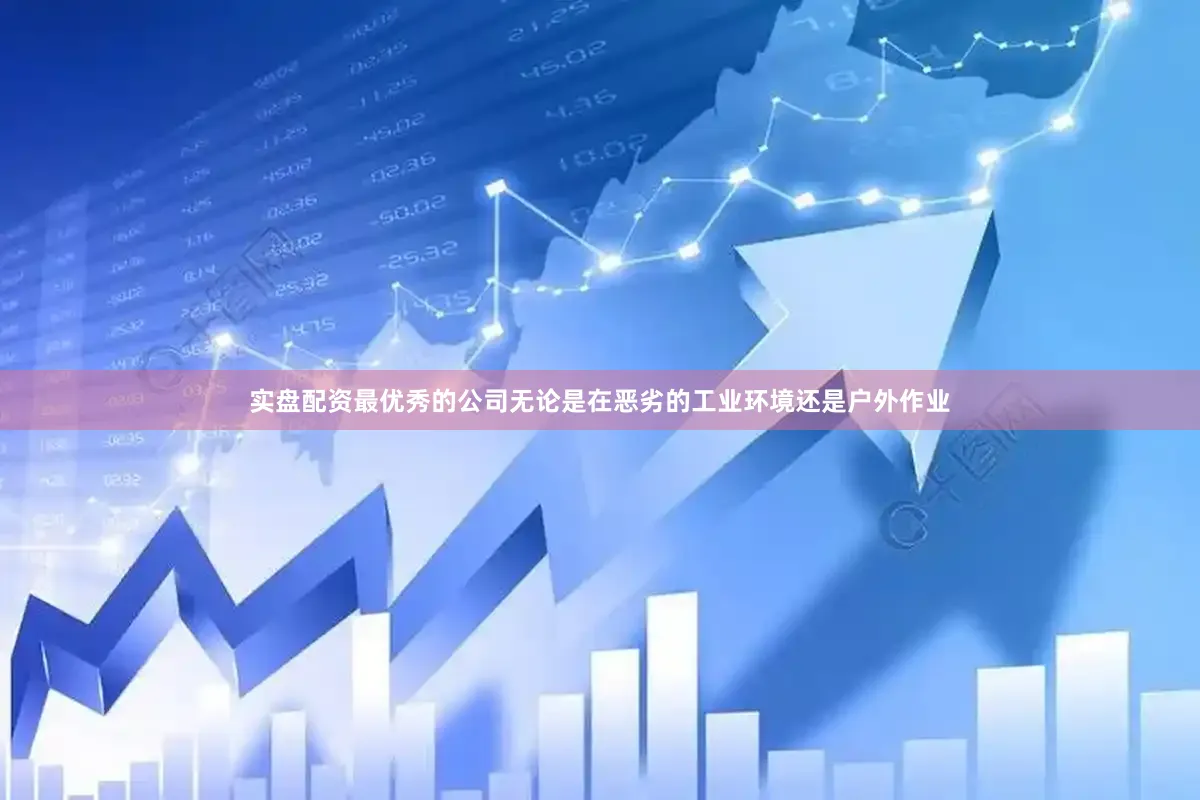 实盘配资最优秀的公司无论是在恶劣的工业环境还是户外作业