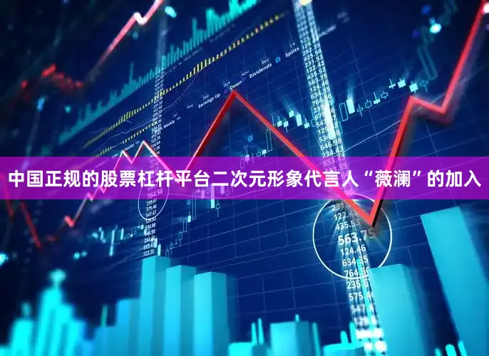 中国正规的股票杠杆平台二次元形象代言人“薇澜”的加入