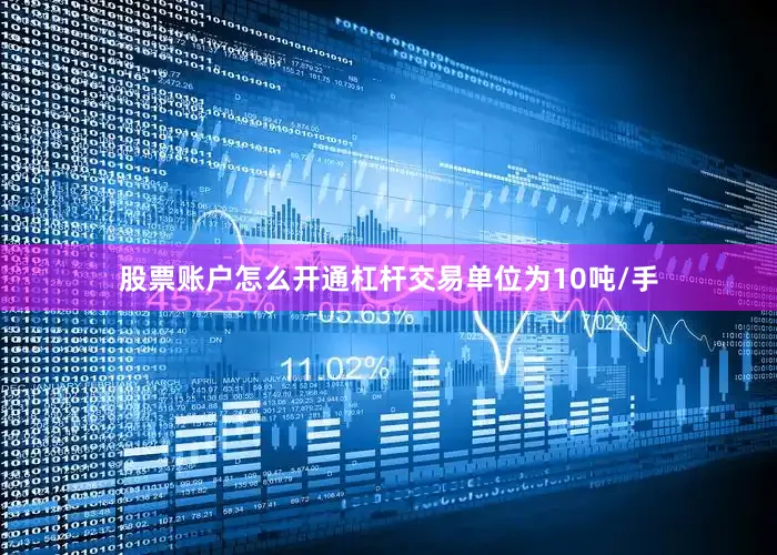 股票账户怎么开通杠杆交易单位为10吨/手