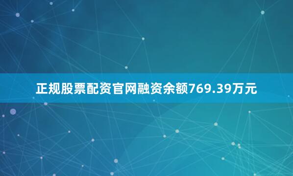 正规股票配资官网融资余额769.39万元