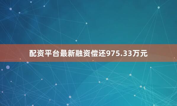 配资平台最新融资偿还975.33万元