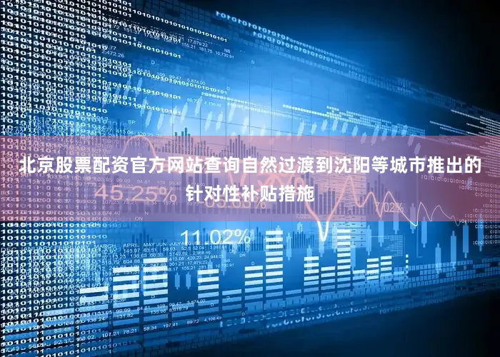 北京股票配资官方网站查询自然过渡到沈阳等城市推出的针对性补贴措施