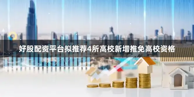 好股配资平台拟推荐4所高校新增推免高校资格