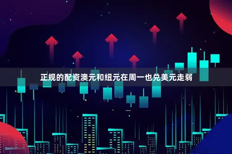 正规的配资澳元和纽元在周一也兑美元走弱