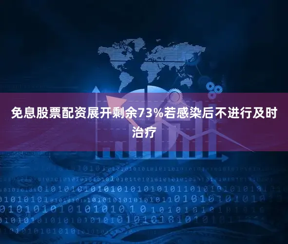 免息股票配资展开剩余73%若感染后不进行及时治疗