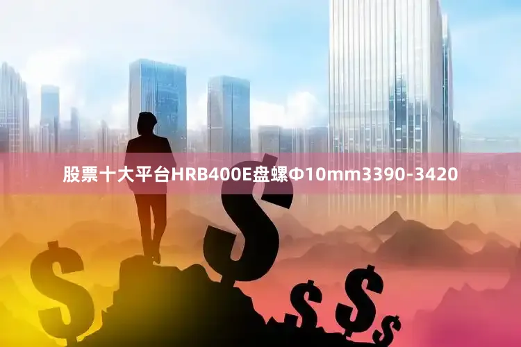 股票十大平台HRB400E盘螺Ф10mm3390-3420