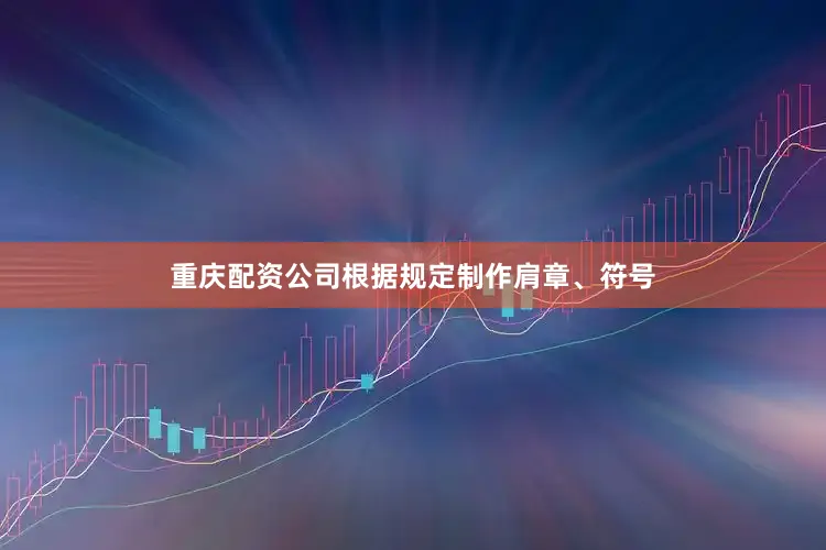 重庆配资公司根据规定制作肩章、符号