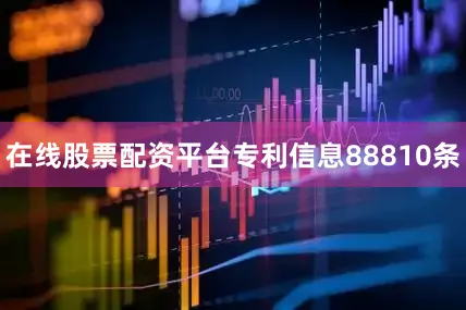 在线股票配资平台专利信息88810条