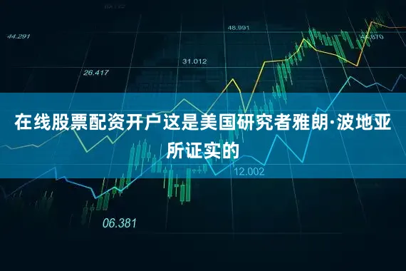 在线股票配资开户这是美国研究者雅朗·波地亚所证实的
