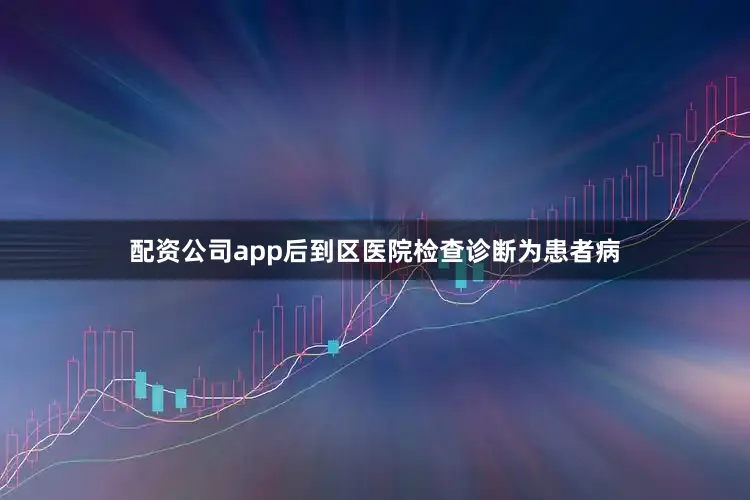 配资公司app后到区医院检查诊断为患者病
