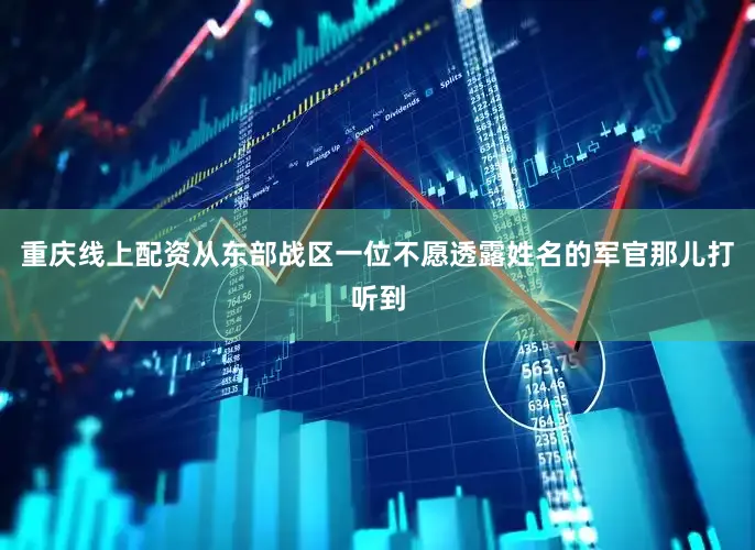 重庆线上配资从东部战区一位不愿透露姓名的军官那儿打听到