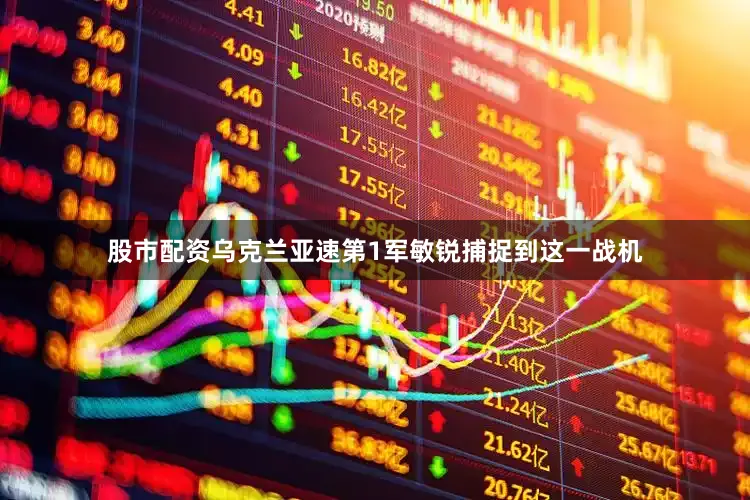 股市配资乌克兰亚速第1军敏锐捕捉到这一战机