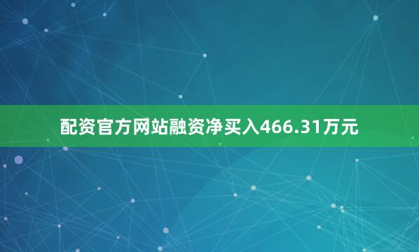 配资官方网站融资净买入466.31万元