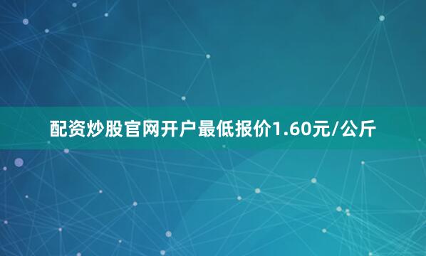配资炒股官网开户最低报价1.60元/公斤