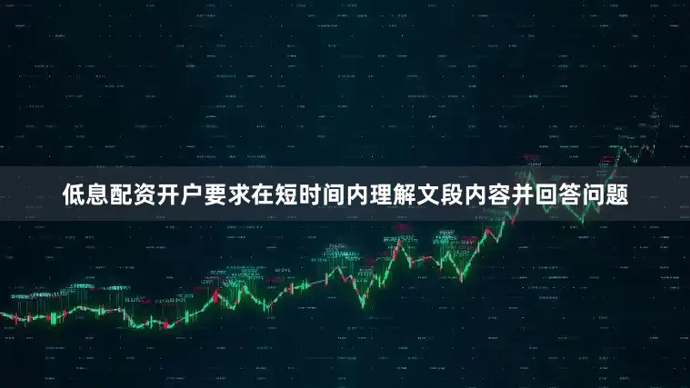 低息配资开户要求在短时间内理解文段内容并回答问题