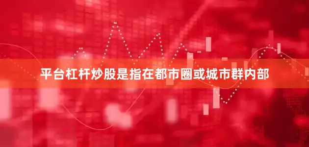平台杠杆炒股是指在都市圈或城市群内部