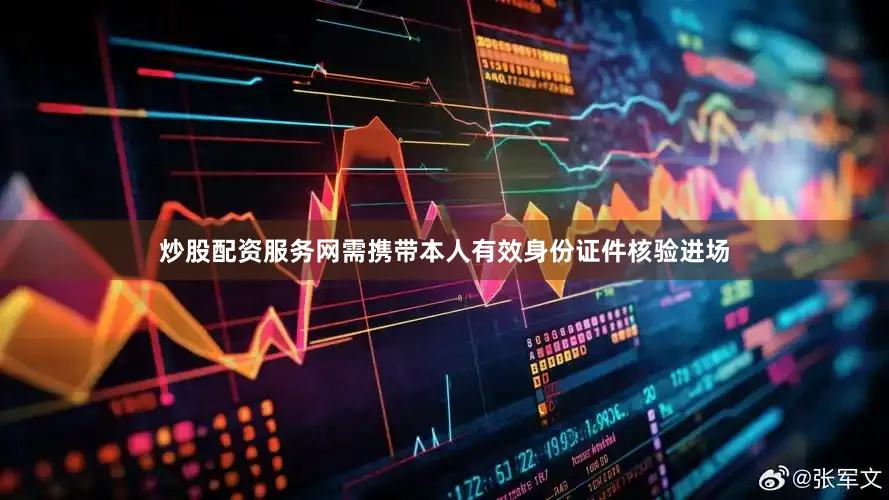 炒股配资服务网需携带本人有效身份证件核验进场