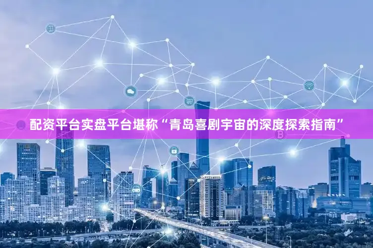 配资平台实盘平台堪称“青岛喜剧宇宙的深度探索指南”