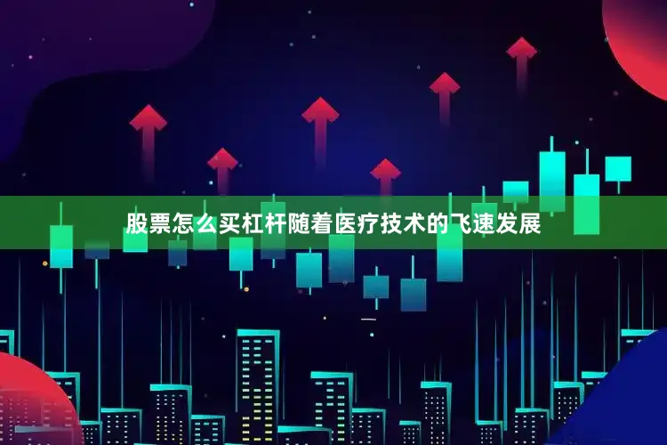 股票怎么买杠杆随着医疗技术的飞速发展
