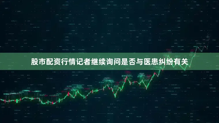 股市配资行情记者继续询问是否与医患纠纷有关