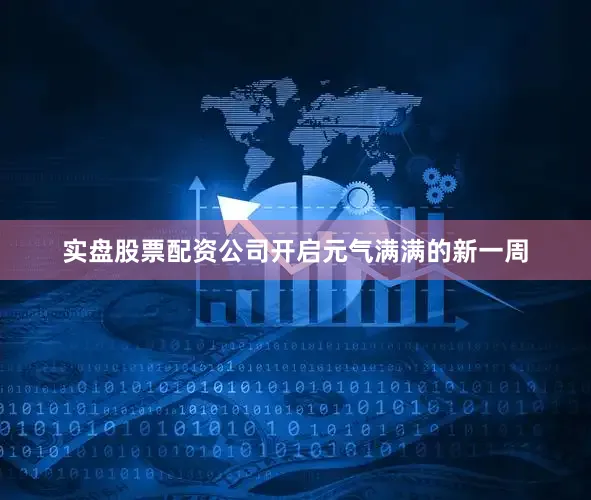 实盘股票配资公司开启元气满满的新一周