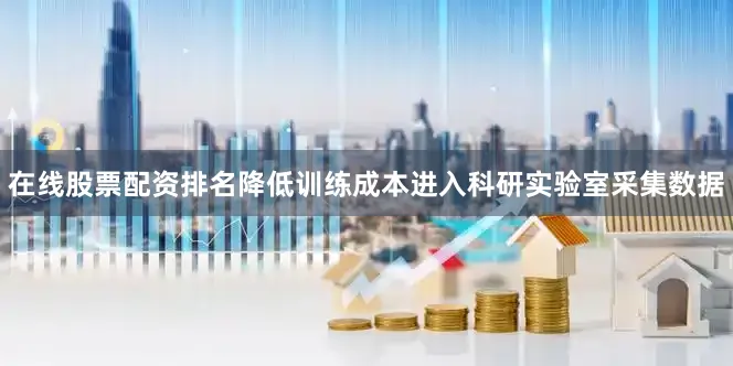 在线股票配资排名降低训练成本进入科研实验室采集数据