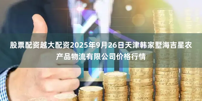 股票配资越大配资2025年9月26日天津韩家墅海吉星农产品物流有限公司价格行情