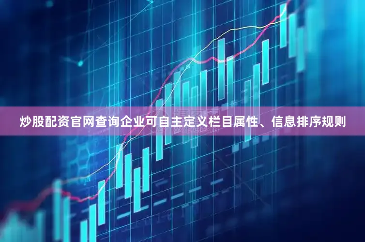 炒股配资官网查询企业可自主定义栏目属性、信息排序规则